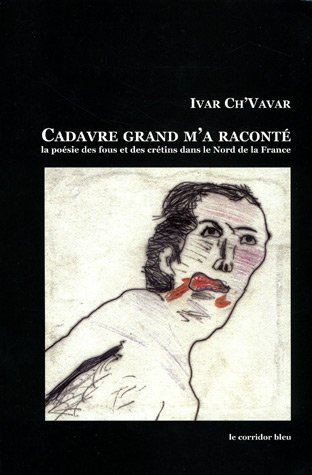 Cadavre grand m'a raconté : anthologie de la poésie des fous et des crétins dans le Nord de la Franc