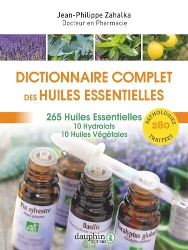 Les huiles essentielles : dictionnaire complet d'aromathérapie : 265 huiles essentielles, 10 hydrola