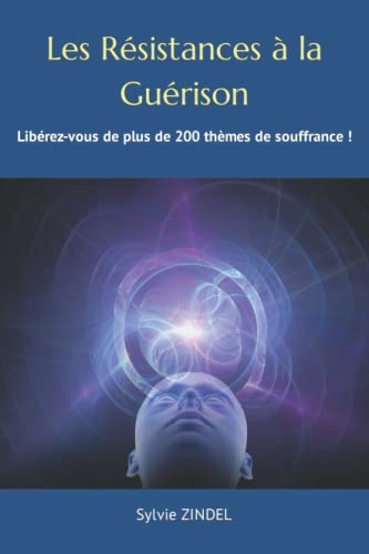Les Résistances à la Guérison: Rééquilibrez plus de 200 thèmes de souffrance !