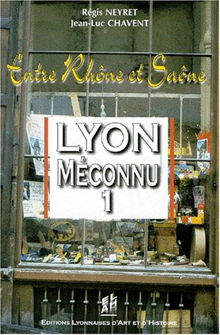 Lyon méconnu. Vol. 1. Entre Rhône et Saône