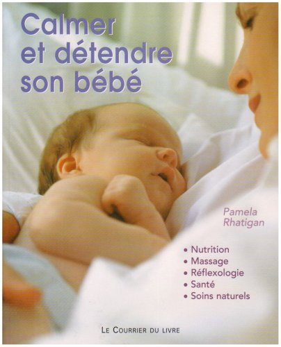 Calmer et détendre son bébé : nutrition, massage, réflexologie, santé, soins naturels