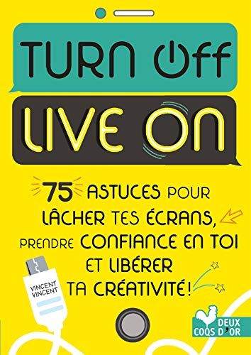 Turn off, live on : 75 astuces pour lâcher tes écrans, prendre confiance en toi et libérer ta créati