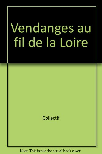 Vendanges au fil de la Loire : dictons et autres mots de la vigne et du vin : millésime 2004