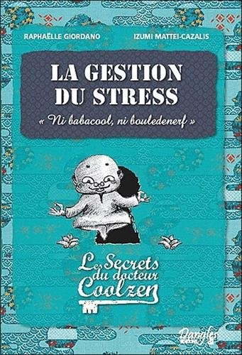 Les secrets du docteur Coolzen. La gestion du stress : ni babacool, ni bouledenerf
