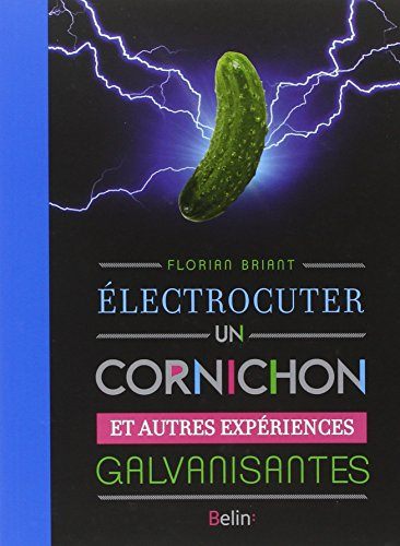 Electrocuter un cornichon : et autres expériences galvanisantes