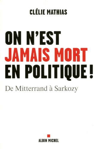 On n'est jamais mort en politique ! : de Mitterrand à Sarkozy