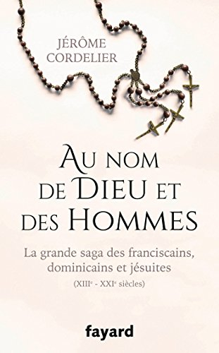 Au nom de Dieu et des hommes : la grande saga des franciscains, dominicains et jésuites : XIIIe-XXIe