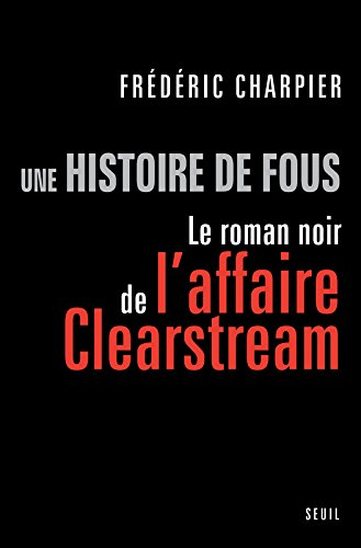 Une histoire de fous : le roman noir de l'affaire Clearstream