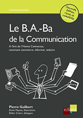 Le b.a.-ba de la communication : à l'ère de l'Homo connectus, comment convaincre, informer, séduire