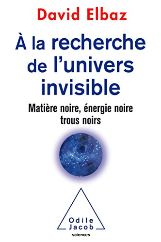 A la recherche de l'Univers invisible : matière noire, énergie noire, trous noirs