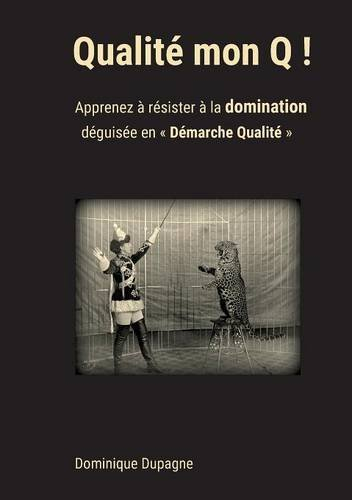 qualité mon q ! : apprenez à résister à la domination  déguisée en "démarche qualité" !