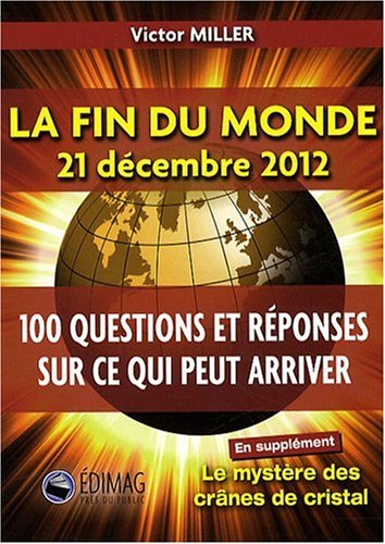 la fin du monde 21 décembre 2012. 100 questions et réponses