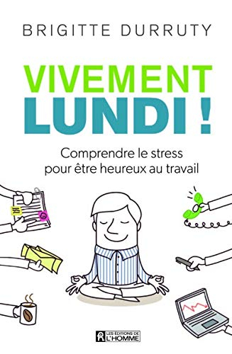 Vivement lundi! : comprendre le stress pour être heureux au travail