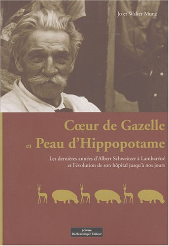 Coeur de gazelle et peau d'hippopotame : les dernières années d'Albert Schweitzer à Lambaréné et l'é
