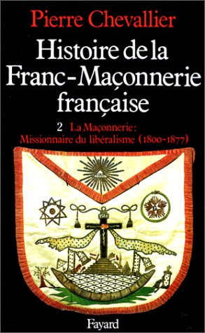 Histoire de la franc-maçonnerie française. Vol. 2. La Maçonnerie, missionnaire du libéralisme : 1800