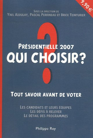Présidentielle 2007 : qui choisir ? : tout savoir avant de voter