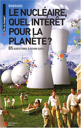 Le nucléaire, quel intérêt pour la planète ? : 90 questions à Henri Safa