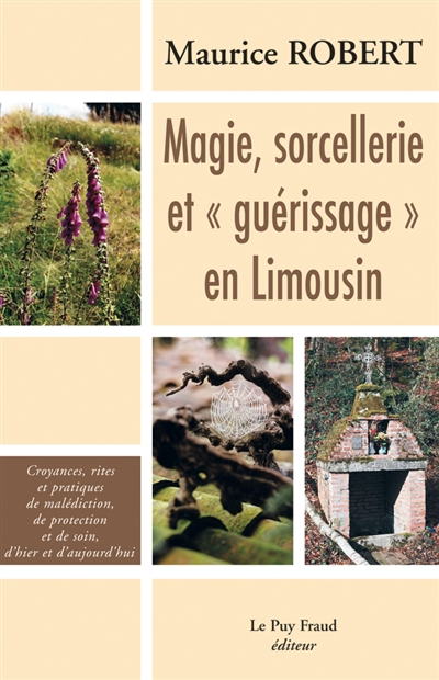 Magie, sorcellerie et guérissage en Limousin : croyances, rites et pratiques de malédiction, de prot