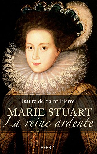 Marie Stuart : la reine ardente