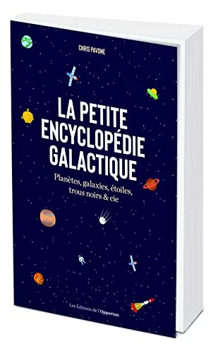 La petite encyclopédie galactique : planètes, galaxies, étoiles, trous noirs & compagnie