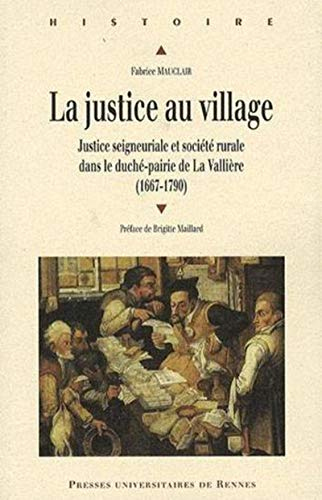 La justice au village : justice seigneuriale et société rurale dans le duché-pairie de La Vallière (