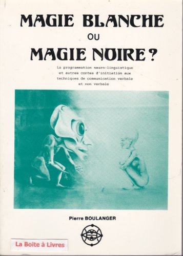 Magie blanche ou magie noire ? : la programmation neurolinguistique et autres contes d'initiation au