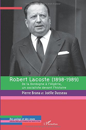 robert lacoste (1898-1989) : de la dordogne à l'algérie, un socialiste devant l'histoire
