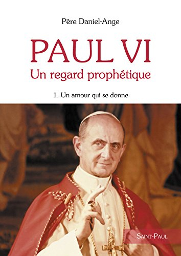 Paul VI : un regard prophétique. Vol. 1. Un amour qui se donne