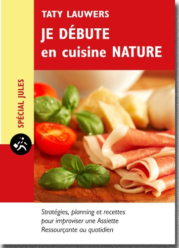 Je débute en cuisine nature : stratégie, planning et recettes pour s'organiser une assiette ressourç