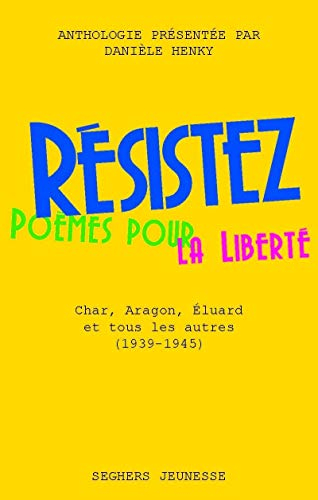 Résistez : poèmes pour la liberté : Char, Aragon, Eluard et tous les autres (1940-1945)