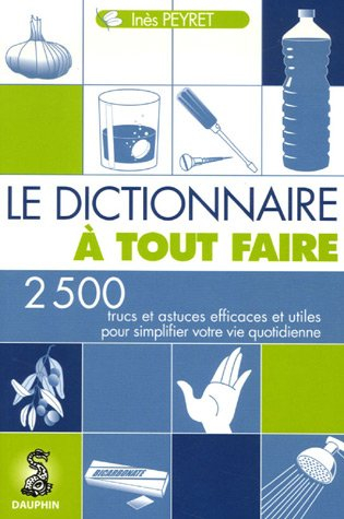 Le dictionnaire à tout faire : 2.500 trucs et astuces efficaces et utiles pour simplifier votre vie 