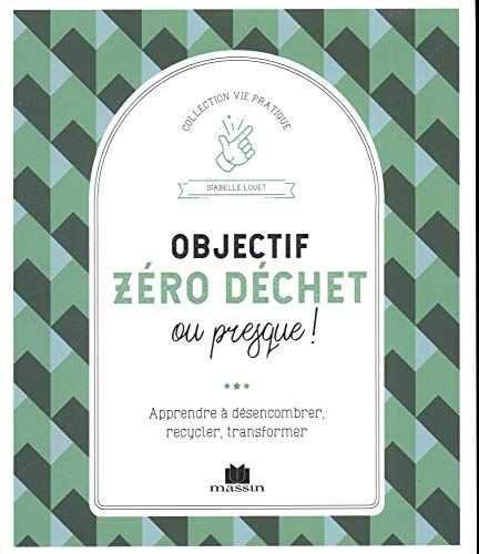 Objectif zéro déchet ou presque ! : apprendre à désencombrer, recycler, transformer