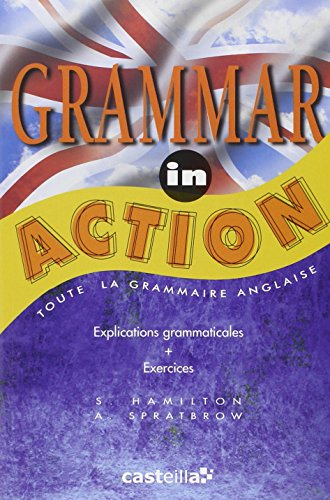 Grammar in action : toute la grammaire anglaise, explications grammaticales, exercices