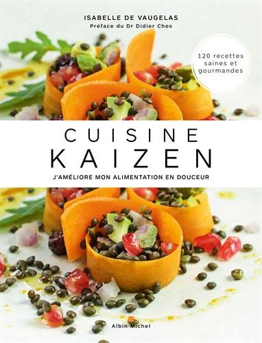 Cuisine kaizen : j'améliore mon alimentation en douceur : 120 recettes saines et gourmandes
