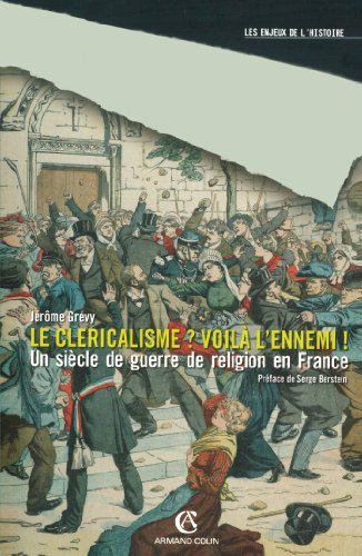 Le cléricalisme ? voilà l'ennemi ! : un siècle de guerre de religion en France