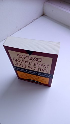 guérissez naturellement votre prostate : un programme révolutionnaire pour prévenir et traiter les p