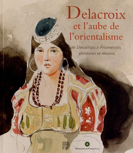 Delacroix et l'aube de l'orientalisme : de Decamps à Fromentin, dessins et peintures : exposition au