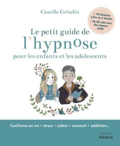 Le petit guide de l'hypnose pour les enfants et les adolescents : confiance en soi, stress, colère, 