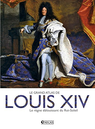 Le grand atlas de Louis XIV : le règne éblouissant du Roi-Soleil