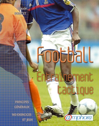 Football : entraînement, tactique : principes généraux, 160 exercices et jeux
