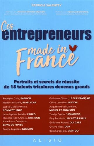 Ces entrepreneurs made in France : portraits et secrets de réussite de 15 talents tricolores devenus