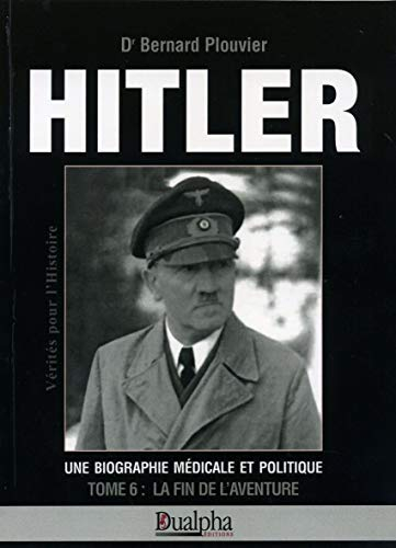 Hitler, une biographie médicale et politique. Vol. 6. La fin de l'aventure