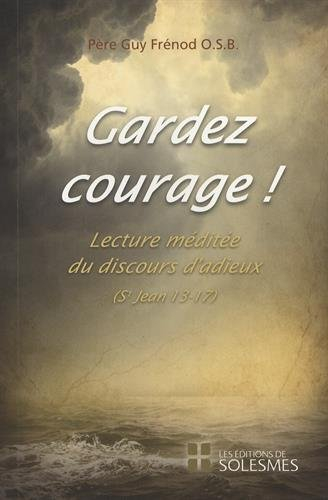 Gardez courage : lecture méditée du discours d'adieux : Evangile selon saint Jean, chapitres 13 à 17