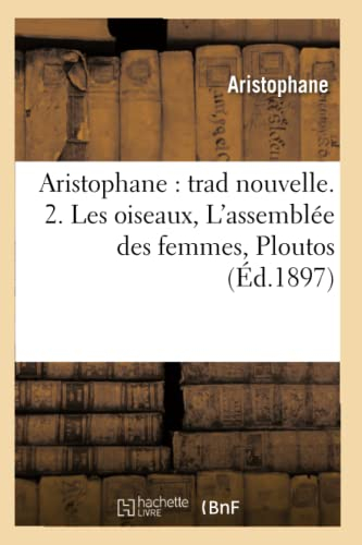 Aristophane : trad nouvelle. 2. Les oiseaux, L'assemblée des femmes, Ploutos (Éd.1897)