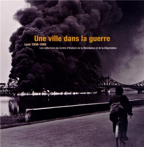 Une ville dans la guerre : Lyon 1939-1945 : les collections du Centre d'histoire de la Résistance et