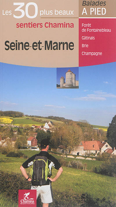 Seine-et-Marne : les 30 plus beaux sentiers Chamina : forêt de Fontainebleau, Gâtinais, Brie, Champa