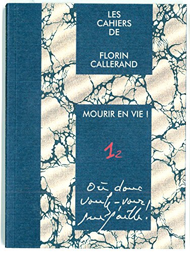 Les cahiers de Florin Callerand. Vol. 1. Notes éparses. Vol. 2. Mourir en vie ! : Où donc voulez-vou
