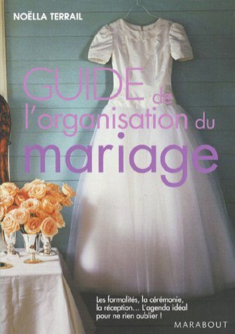 Guide de l'organisation du mariage : les formalités, la cérémonie, la réception... l'agenda idéal po