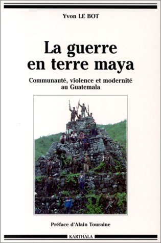 La Guerre en terre maya : communauté, violence et modernité au Guatemala (1970-1992)