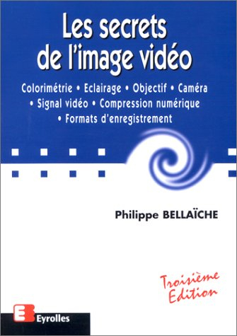 Les secrets de l'image vidéo : colorimétrie, éclairage, objectif, caméra, signal vidéo, compression 